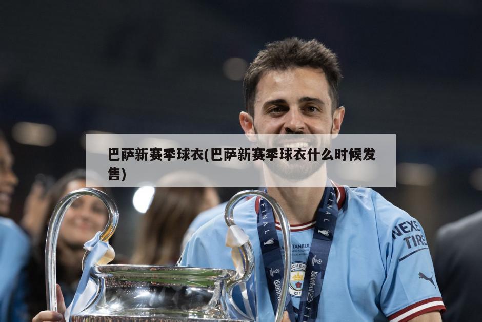 巴萨新赛季球衣(巴萨新赛季球衣什么时候发售)-第1张图片-海莱特体育
