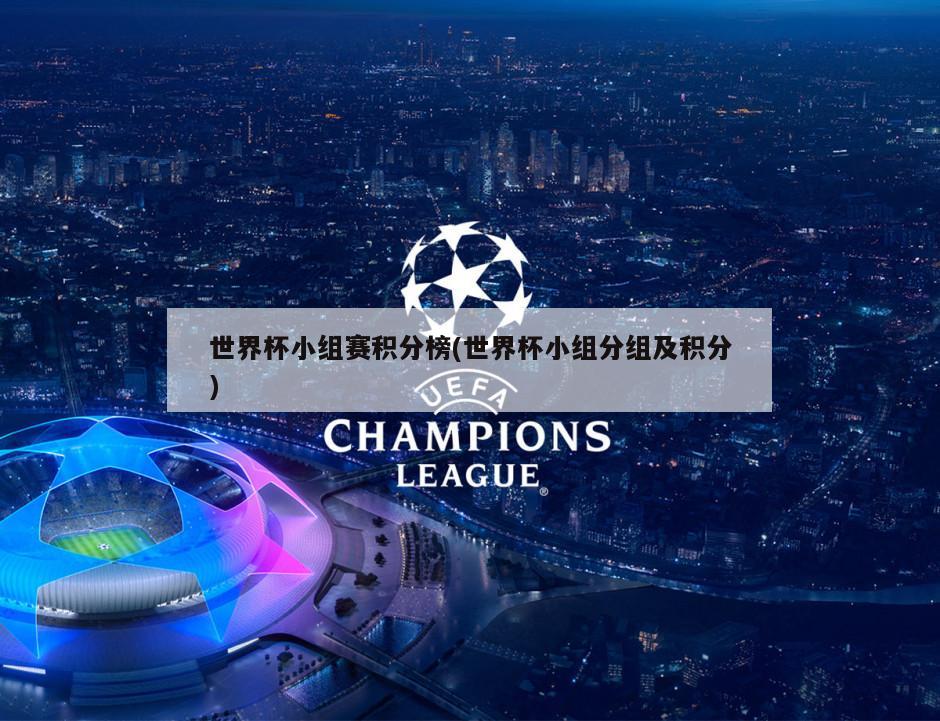 世界杯小组赛积分榜(世界杯小组分组及积分)-第1张图片-海莱特体育