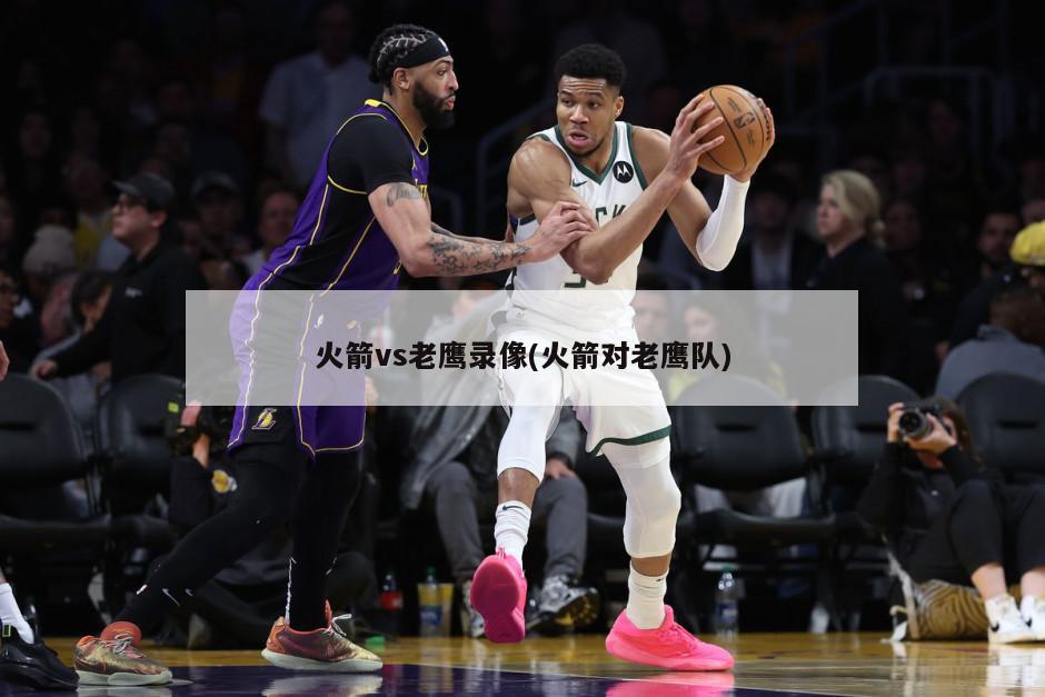 火箭vs老鹰录像(火箭对老鹰队)-第1张图片-海莱特体育