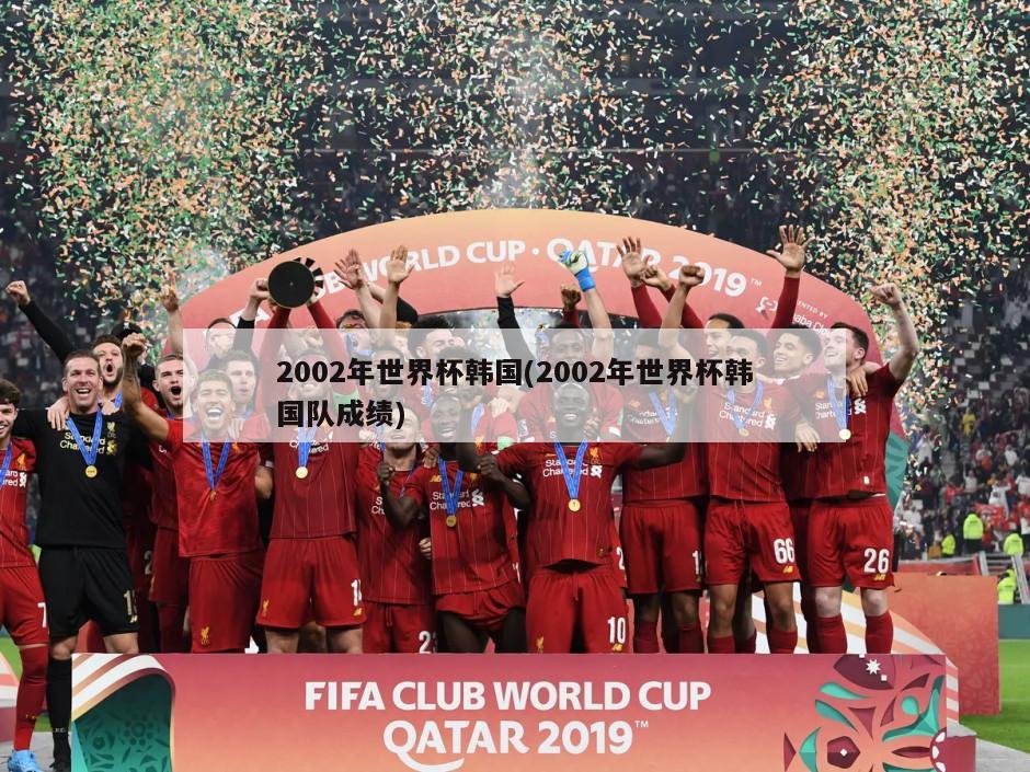 2002年世界杯韩国(2002年世界杯韩国队成绩)-第1张图片-海莱特体育