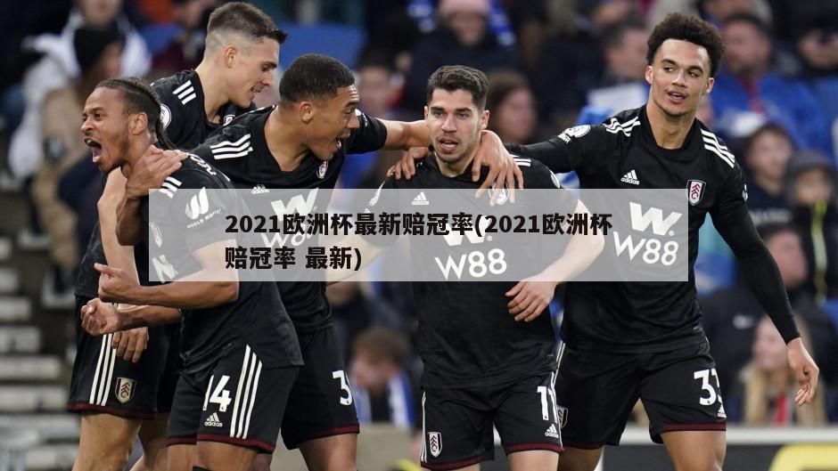 2021欧洲杯最新赔冠率(2021欧洲杯赔冠率 最新)-第1张图片-海莱特体育