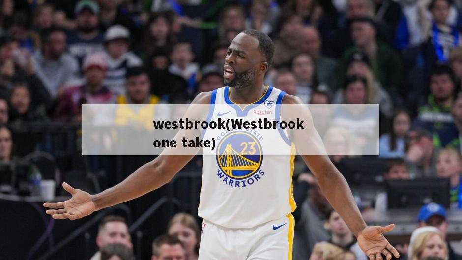 westbrook(Westbrook one take)-第1张图片-海莱特体育