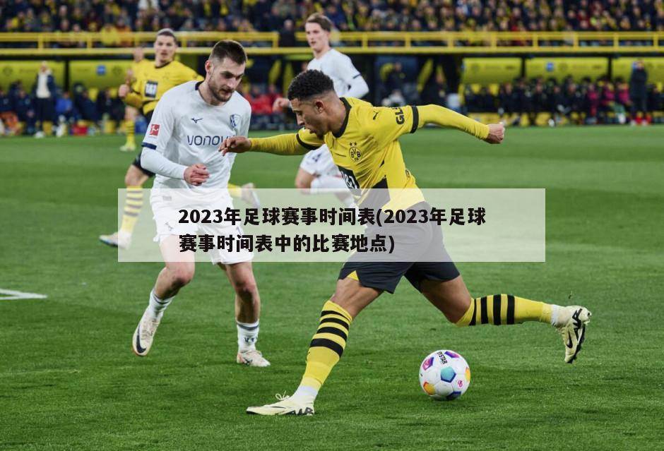 2023年足球赛事时间表(2023年足球赛事时间表中的比赛地点)-第1张图片-海莱特体育