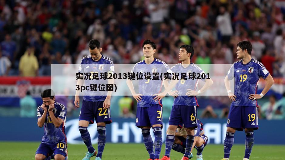 实况足球2013键位设置(实况足球2013pc键位图)-第1张图片-海莱特体育
