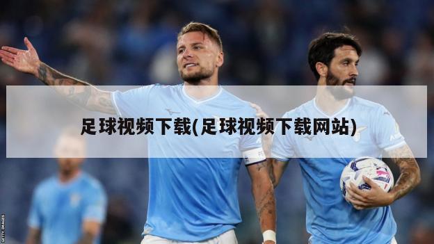 足球视频下载(足球视频下载网站)-第1张图片-海莱特体育