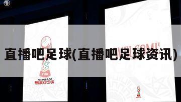 直播吧足球(直播吧足球资讯)-第1张图片-海莱特体育