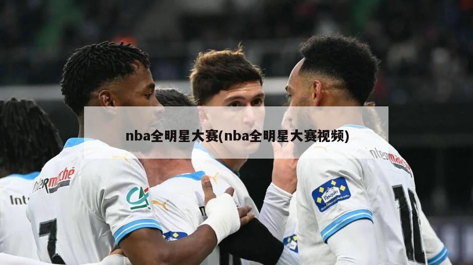 nba全明星大赛(nba全明星大赛视频)-第1张图片-海莱特体育