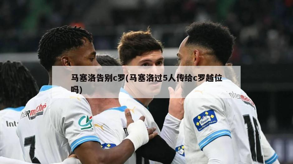 马塞洛告别c罗(马塞洛过5人传给c罗越位吗)-第1张图片-海莱特体育