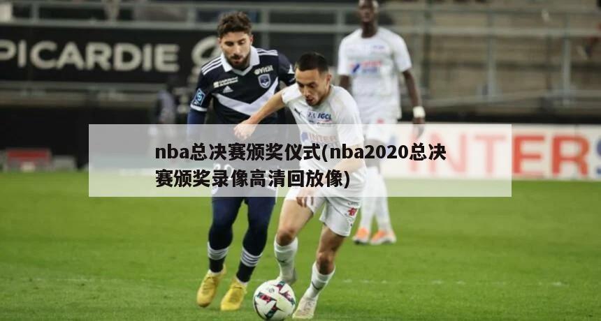 nba总决赛颁奖仪式(nba2020总决赛颁奖录像高清回放像)-第1张图片-海莱特体育