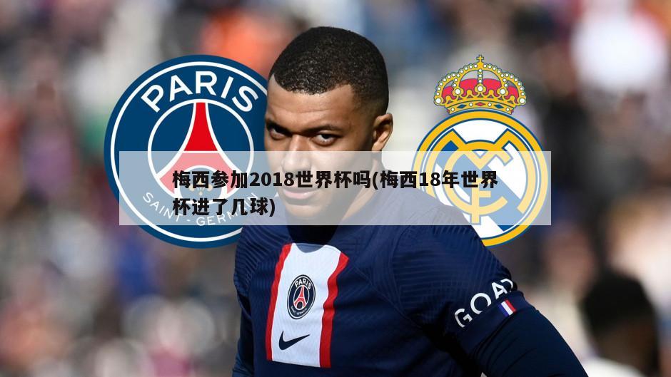 梅西参加2018世界杯吗(梅西18年世界杯进了几球)-第1张图片-海莱特体育