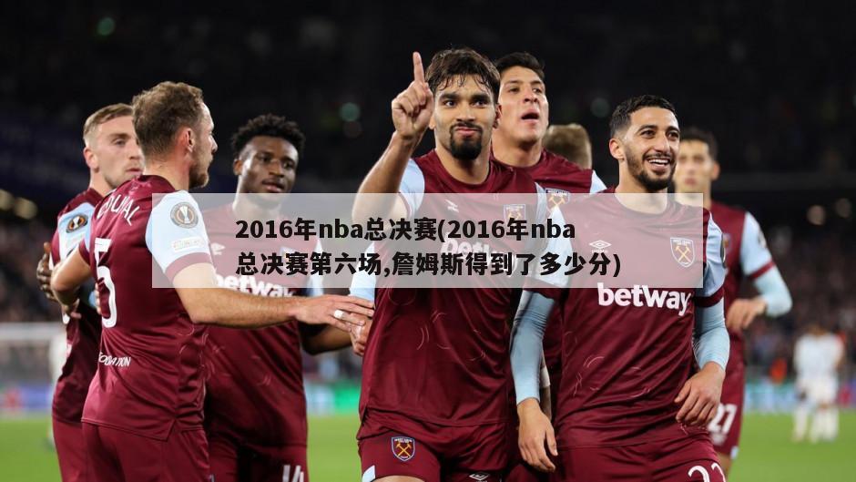 2016年nba总决赛(2016年nba总决赛第六场,詹姆斯得到了多少分)-第1张图片-海莱特体育