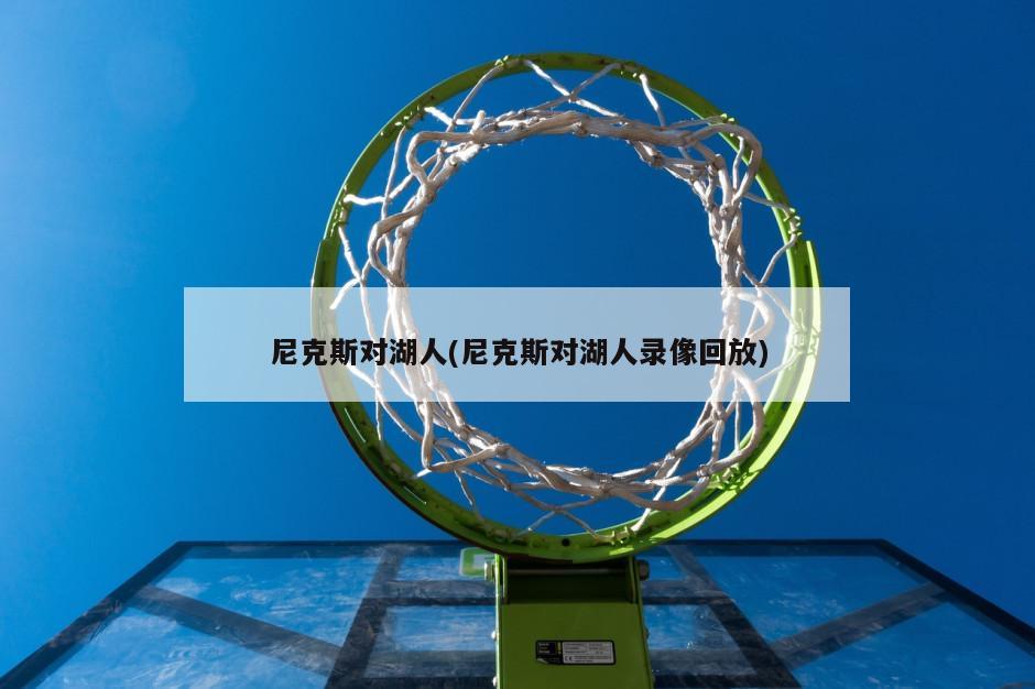 尼克斯对湖人(尼克斯对湖人录像回放)-第1张图片-海莱特体育