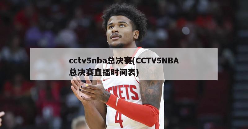 cctv5nba总决赛(CCTV5NBA总决赛直播时间表)-第1张图片-海莱特体育