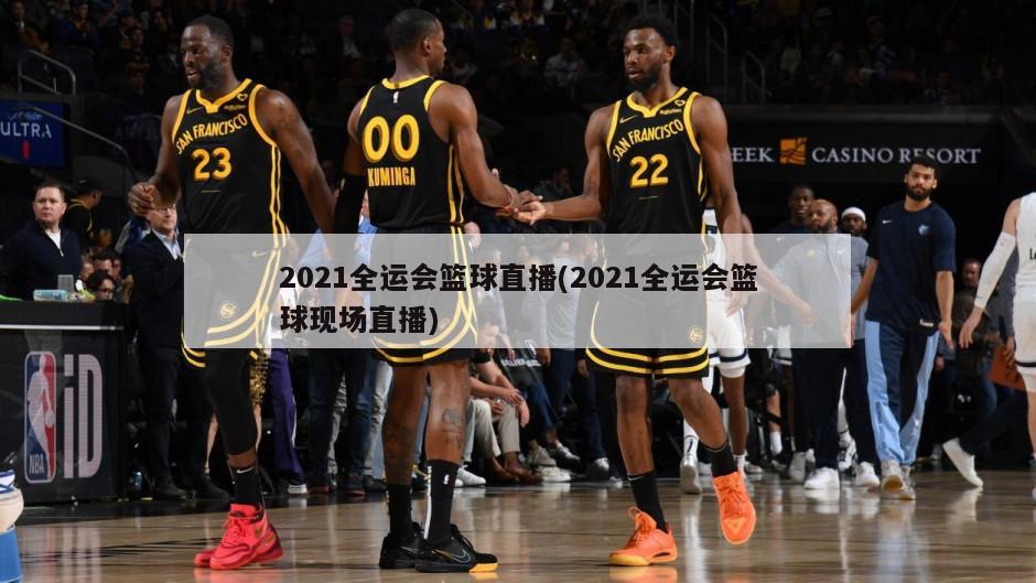 2021全运会篮球直播(2021全运会篮球现场直播)-第1张图片-海莱特体育