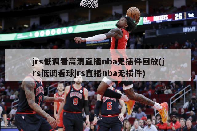 jrs低调看高清直播nba无插件回放(jrs低调看球jrs直播nba无插件)-第1张图片-海莱特体育
