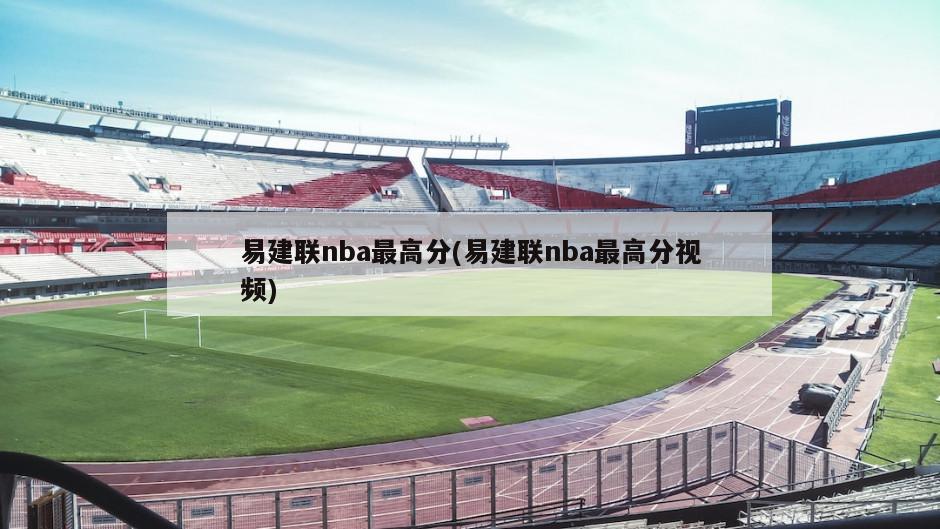易建联nba最高分(易建联nba最高分视频)-第1张图片-海莱特体育