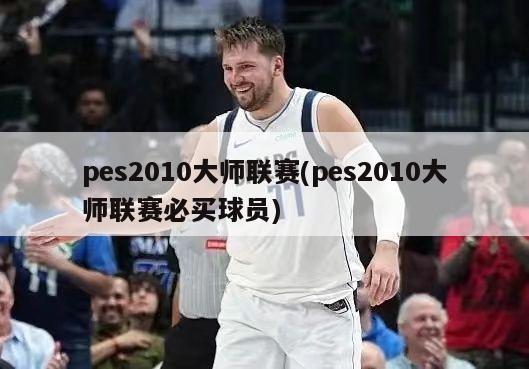 pes2010大师联赛(pes2010大师联赛必买球员)-第1张图片-海莱特体育