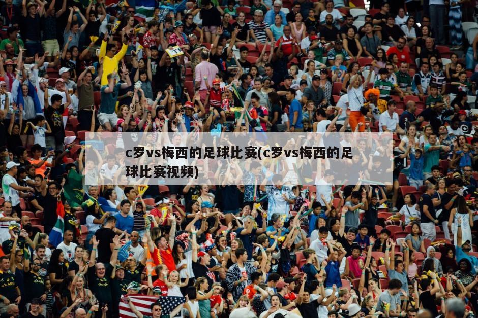 c罗vs梅西的足球比赛(c罗vs梅西的足球比赛视频)-第1张图片-海莱特体育