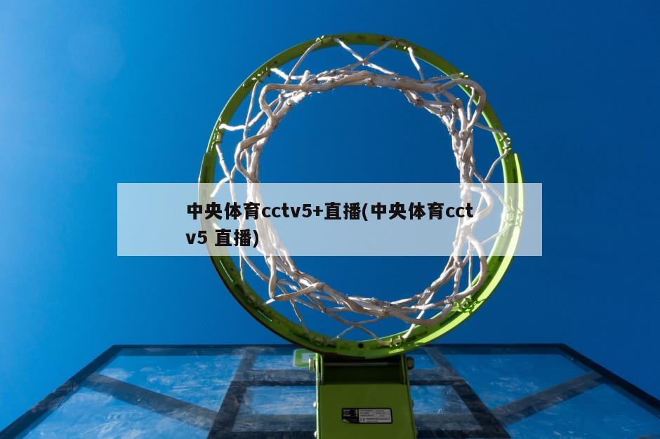 中央体育cctv5+直播(中央体育cctv5 直播)-第1张图片-海莱特体育