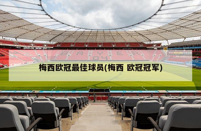 梅西欧冠最佳球员(梅西 欧冠冠军)-第1张图片-海莱特体育