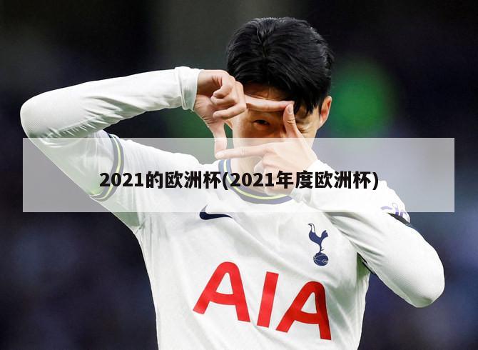 2021的欧洲杯(2021年度欧洲杯)-第1张图片-海莱特体育