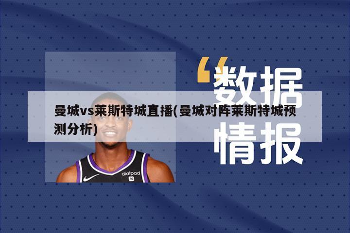 曼城vs莱斯特城直播(曼城对阵莱斯特城预测分析)-第1张图片-海莱特体育