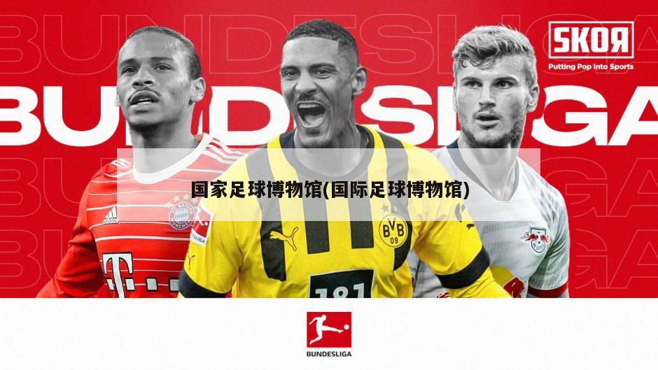 国家足球博物馆(国际足球博物馆)-第1张图片-海莱特体育