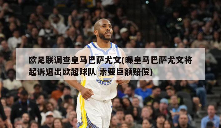 欧足联调查皇马巴萨尤文(曝皇马巴萨尤文将起诉退出欧超球队 索要巨额赔偿)-第1张图片-海莱特体育