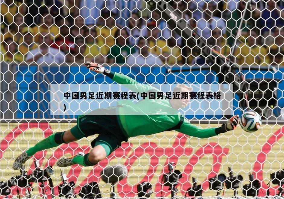 中国男足近期赛程表(中国男足近期赛程表格)-第1张图片-海莱特体育