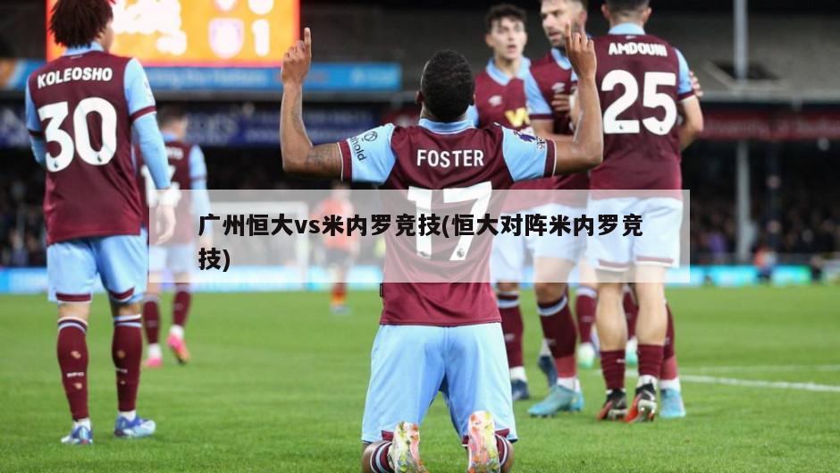 广州恒大vs米内罗竞技(恒大对阵米内罗竞技)-第1张图片-海莱特体育