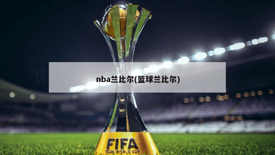 nba兰比尔(篮球兰比尔)-第1张图片-海莱特体育