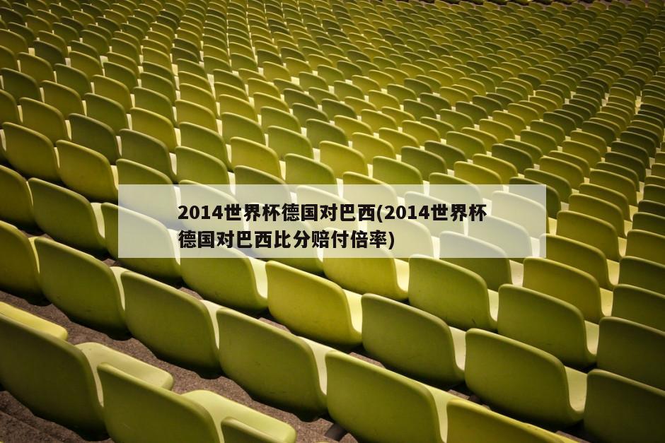 2014世界杯德国对巴西(2014世界杯德国对巴西比分赔付倍率)-第1张图片-海莱特体育