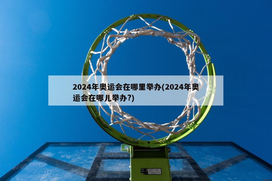 2024年奥运会在哪里举办(2024年奥运会在哪儿举办?)-第1张图片-海莱特体育
