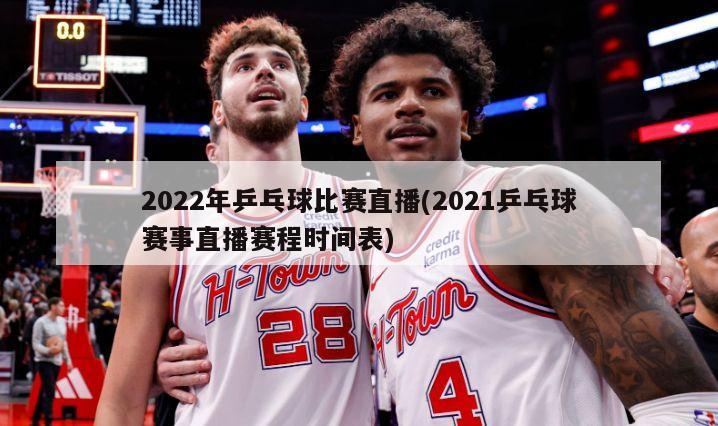 2022年乒乓球比赛直播(2021乒乓球赛事直播赛程时间表)-第1张图片-海莱特体育