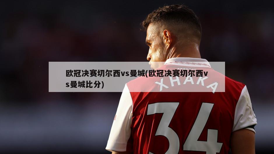 欧冠决赛切尔西vs曼城(欧冠决赛切尔西vs曼城比分)-第1张图片-海莱特体育