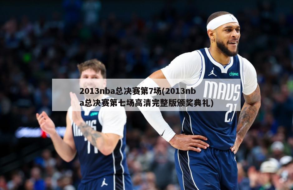 2013nba总决赛第7场(2013nba总决赛第七场高清完整版颁奖典礼)-第1张图片-海莱特体育