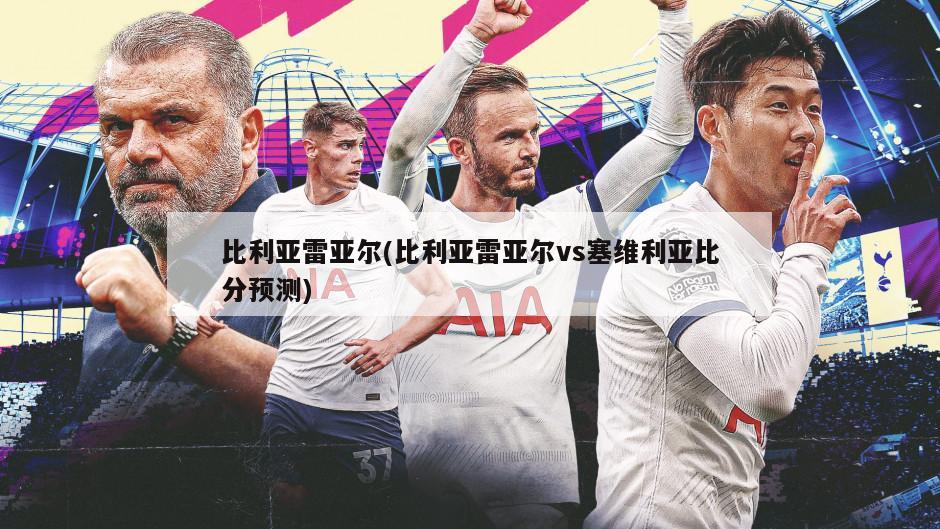 比利亚雷亚尔(比利亚雷亚尔vs塞维利亚比分预测)-第1张图片-海莱特体育