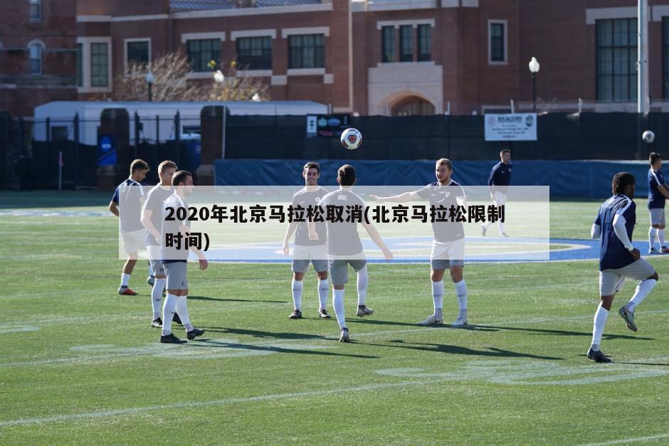 2020年北京马拉松取消(北京马拉松限制时间)-第1张图片-海莱特体育