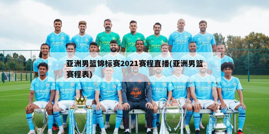 亚洲男篮锦标赛2021赛程直播(亚洲男篮赛程表)-第1张图片-海莱特体育