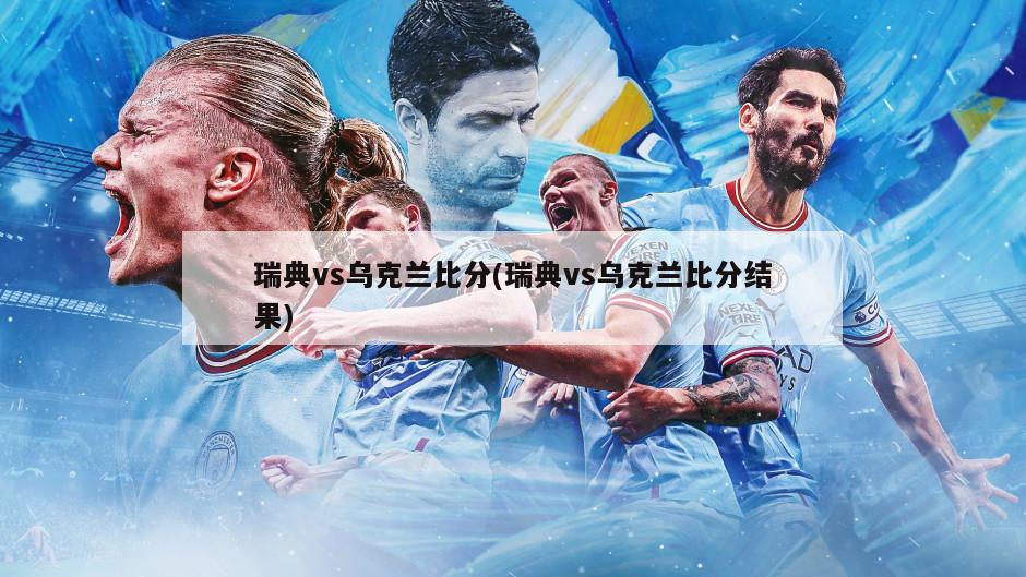 瑞典vs乌克兰比分(瑞典vs乌克兰比分结果)-第1张图片-海莱特体育