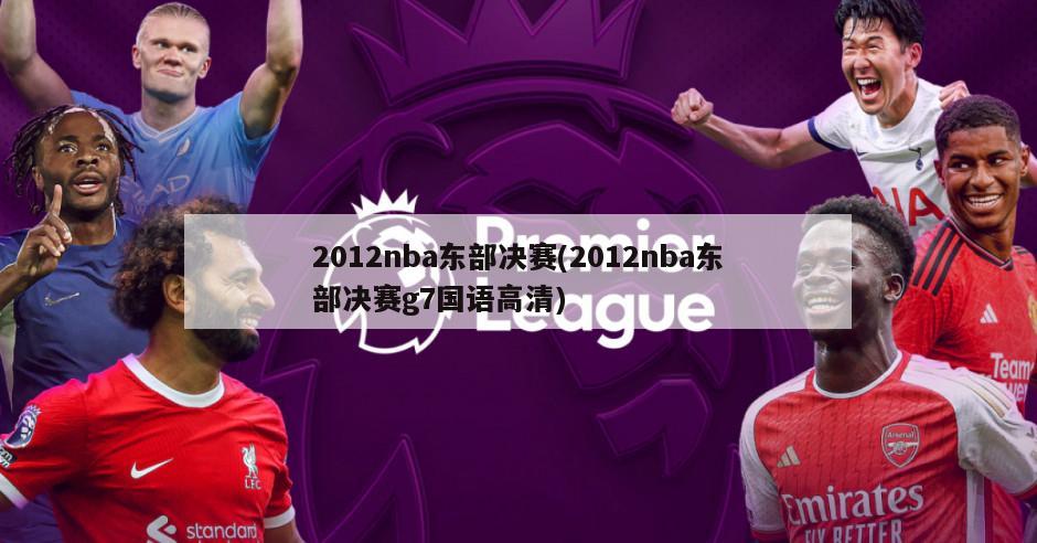2012nba东部决赛(2012nba东部决赛g7国语高清)-第1张图片-海莱特体育