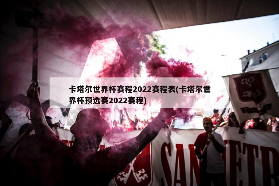 卡塔尔世界杯赛程2022赛程表(卡塔尔世界杯预选赛2022赛程)-第1张图片-海莱特体育