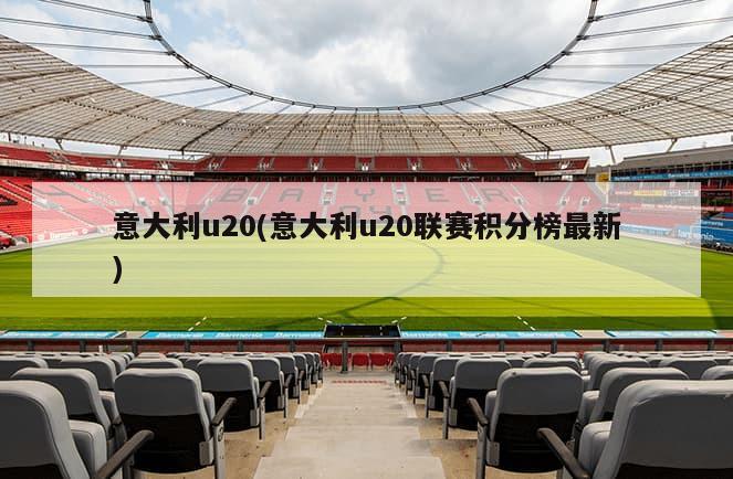 意大利u20(意大利u20联赛积分榜最新)-第1张图片-海莱特体育