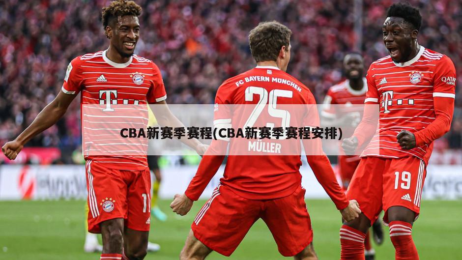 CBA新赛季赛程(CBA新赛季赛程安排)-第1张图片-海莱特体育