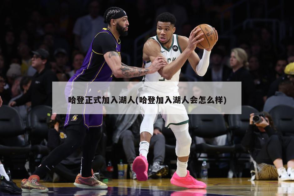 哈登正式加入湖人(哈登加入湖人会怎么样)-第1张图片-海莱特体育