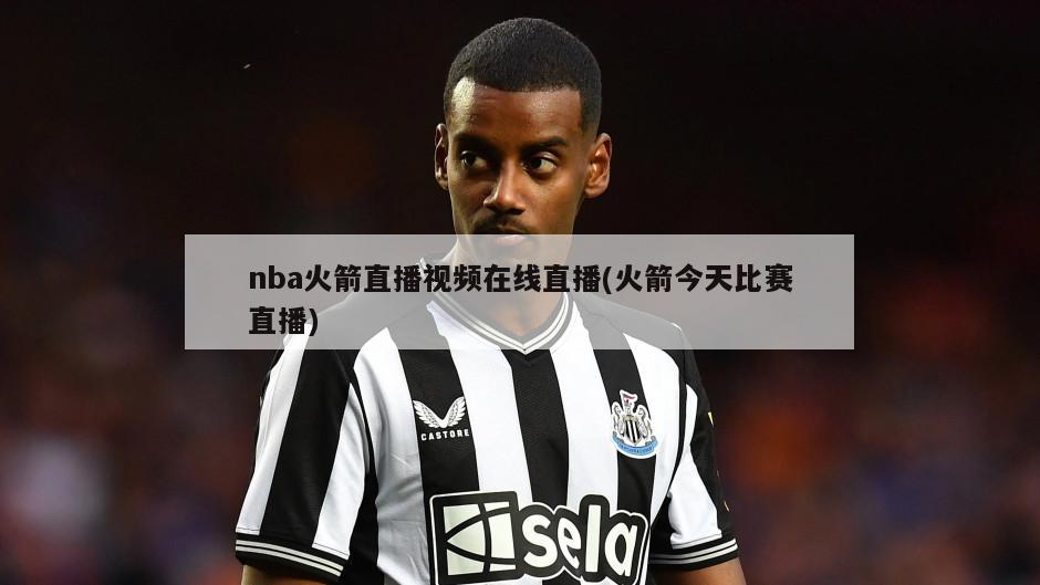 nba火箭直播视频在线直播(火箭今天比赛直播)-第1张图片-海莱特体育