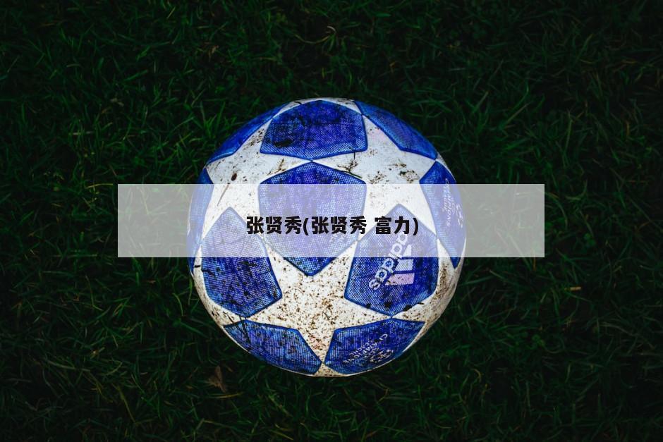张贤秀(张贤秀 富力)-第1张图片-海莱特体育