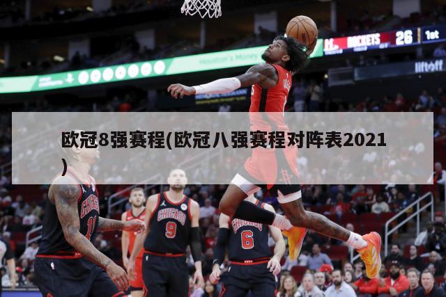 欧冠8强赛程(欧冠八强赛程对阵表2021)-第1张图片-海莱特体育