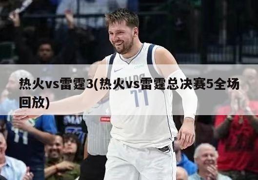 热火vs雷霆3(热火vs雷霆总决赛5全场回放)-第1张图片-海莱特体育