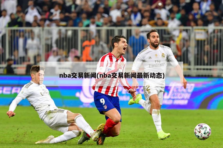 nba交易新闻(nba交易新闻最新动态)-第1张图片-海莱特体育